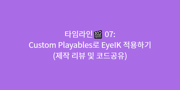 타임라인🎬 07 - Custom Playables로 EyeIK 적용하기 (제작 리뷰 및 코드공유)