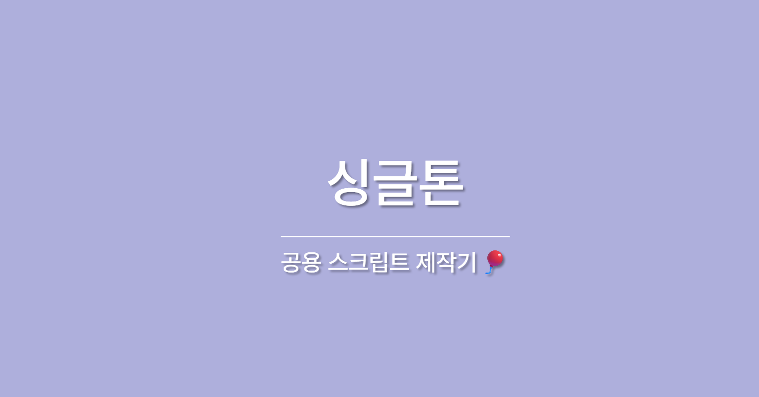 공용 스크립트 제작기🎈 - 싱글톤 편