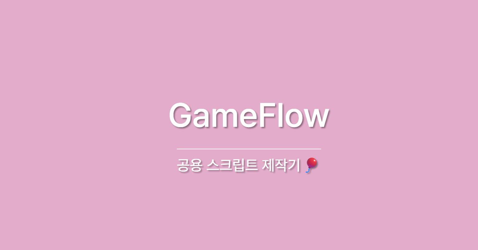 공용 스크립트 제작기🎈 - GameFlow 편